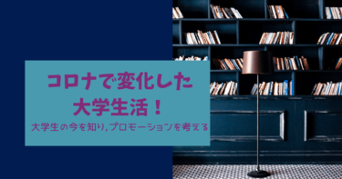 コロナで大学生の生活はどう変化したのか？大学生の今を知り、プロモーション手法を考える！