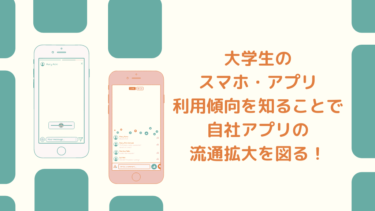 大学生のスマホ・アプリ利用傾向を知ることで自社アプリの流通拡大を図る！