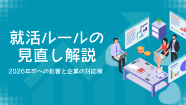 就活ルール見直し解説 ~2026年卒への影響と企業の対応策 ~