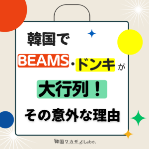 韓国で日本ブランドが大行列！BEAMS・ドンキに学ぶ「現地ワカモノの心を掴む」最強のマーケティング戦略