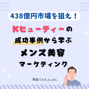 日本のメンズ美容市場を攻略するマーケティング戦略！韓国コスメの成功事例と日韓消費者インサイトの決定的な違い